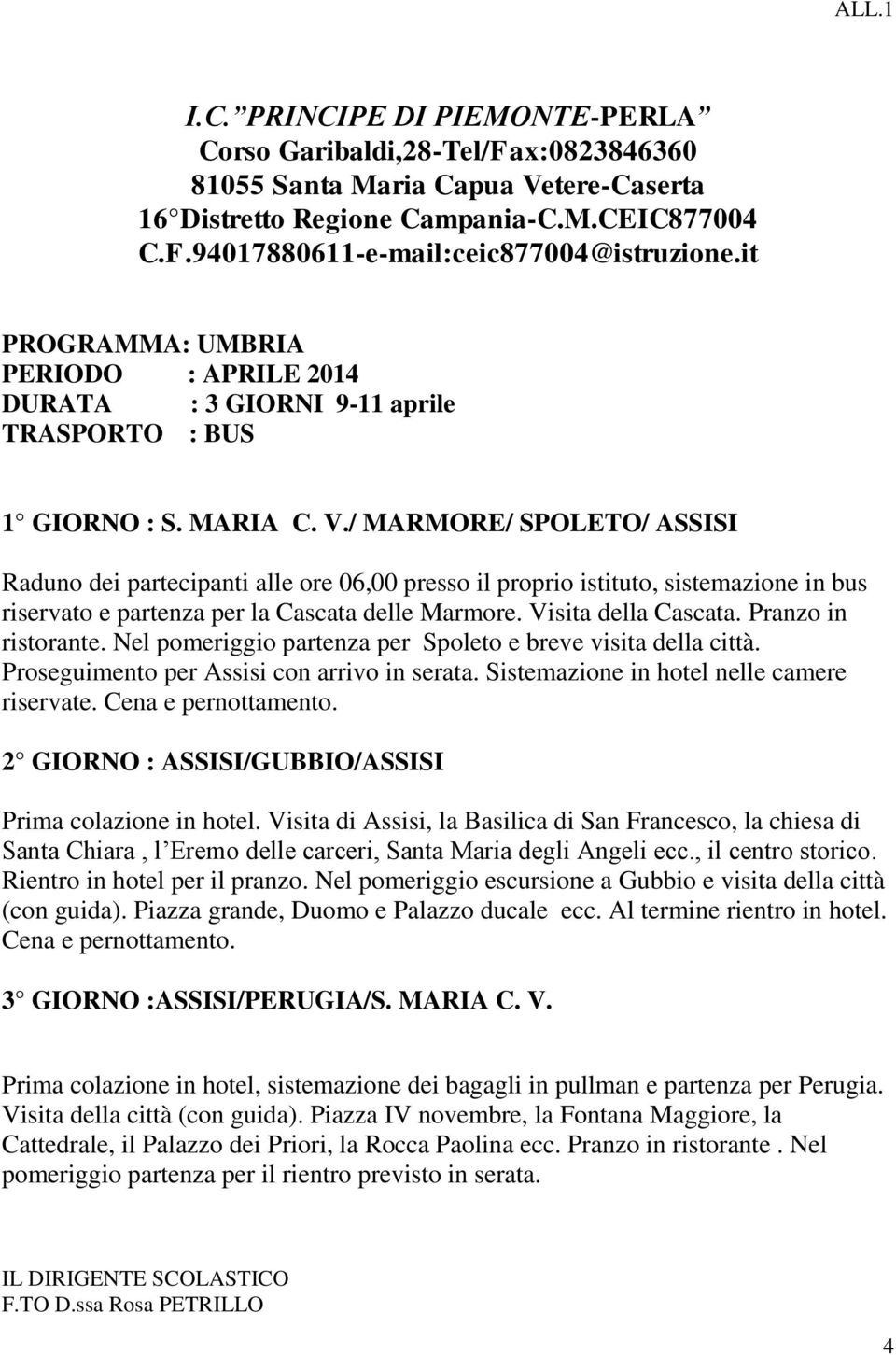 / MARMORE/ SPOLETO/ ASSISI Raduno dei partecipanti alle ore 06,00 presso il proprio istituto, sistemazione in bus riservato e partenza per la Cascata delle Marmore. Visita della Cascata.