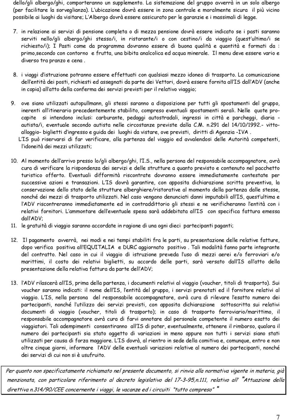 in relazione ai servizi di pensione completa o di mezza pensione dovrà essere indicato se i pasti saranno serviti nello/gli albergo/ghi stesso/i, in ristorante/i o con cestino/i da viaggio (quest