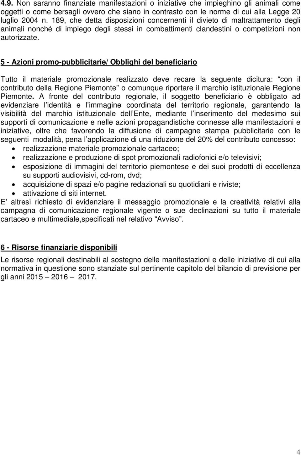 5 - Azioni promo-pubblicitarie/ Obblighi del beneficiario Tutto il materiale promozionale realizzato deve recare la seguente dicitura: con il contributo della Regione Piemonte o comunque riportare il