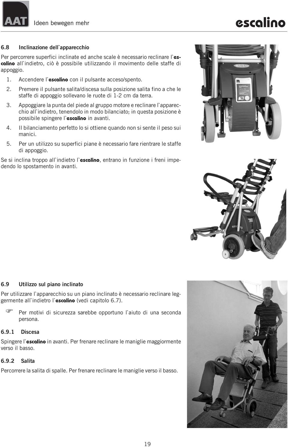 Appoggiare la punta del piede al gruppo motore e reclinare l`apparecchio all`indietro, tenendolo in modo bilanciato; in questa posizione è possibile spingere l`escalino in avanti. 4.