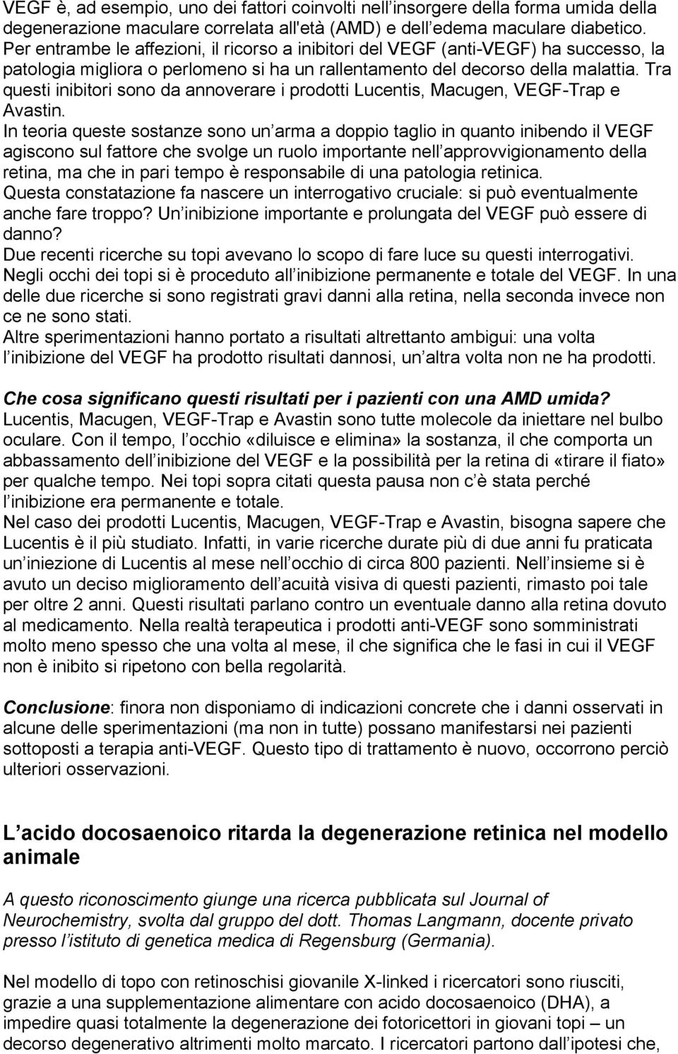 Tra questi inibitori sono da annoverare i prodotti Lucentis, Macugen, VEGF-Trap e Avastin.