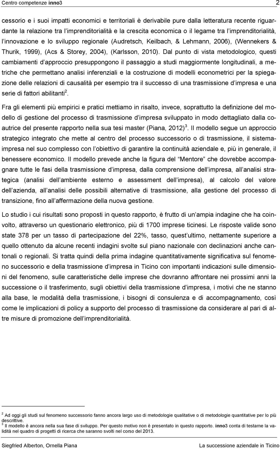 Dal punto di vista metodologico, questi cambiamenti d approccio presuppongono il passaggio a studi maggiormente longitudinali, a metriche che permettano analisi inferenziali e la costruzione di