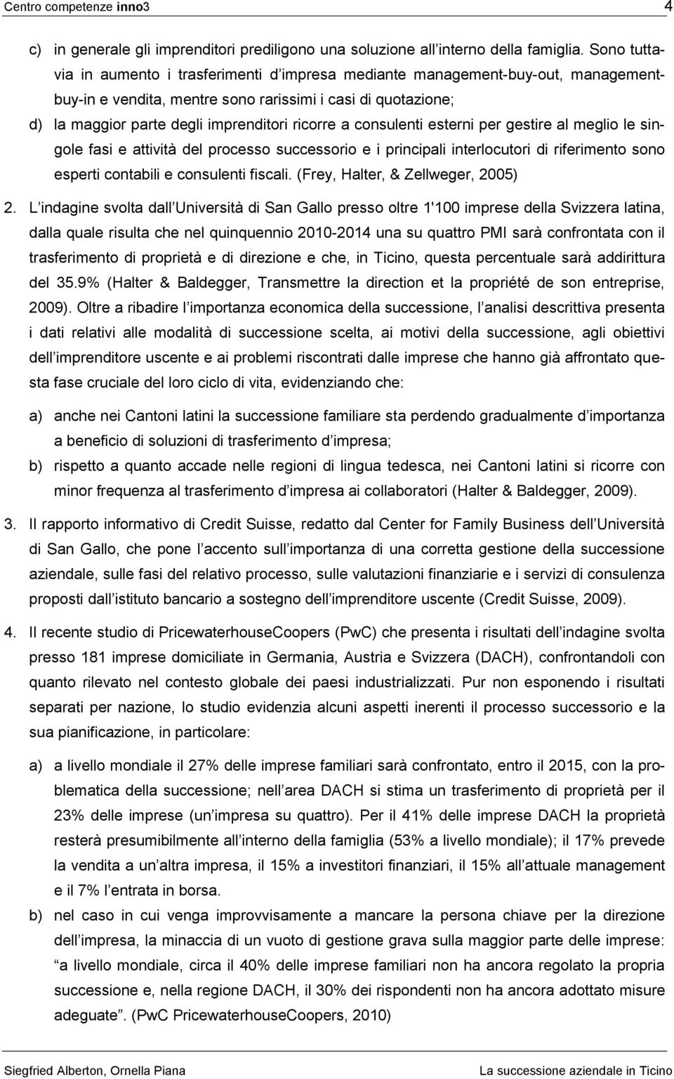 a consulenti esterni per gestire al meglio le singole fasi e attività del processo successorio e i principali interlocutori di riferimento sono esperti contabili e consulenti fiscali.