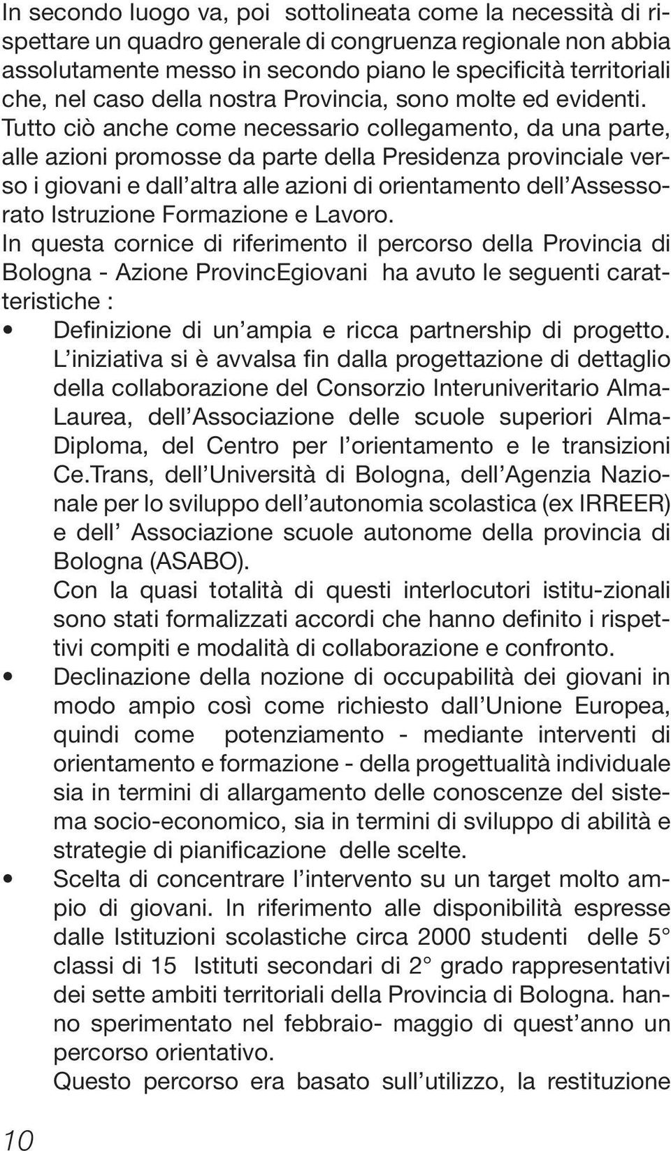 Tutto ciò anche come necessario collegamento, da una parte, alle azioni promosse da parte della Presidenza provinciale verso i giovani e dall altra alle azioni di orientamento dell Assessorato