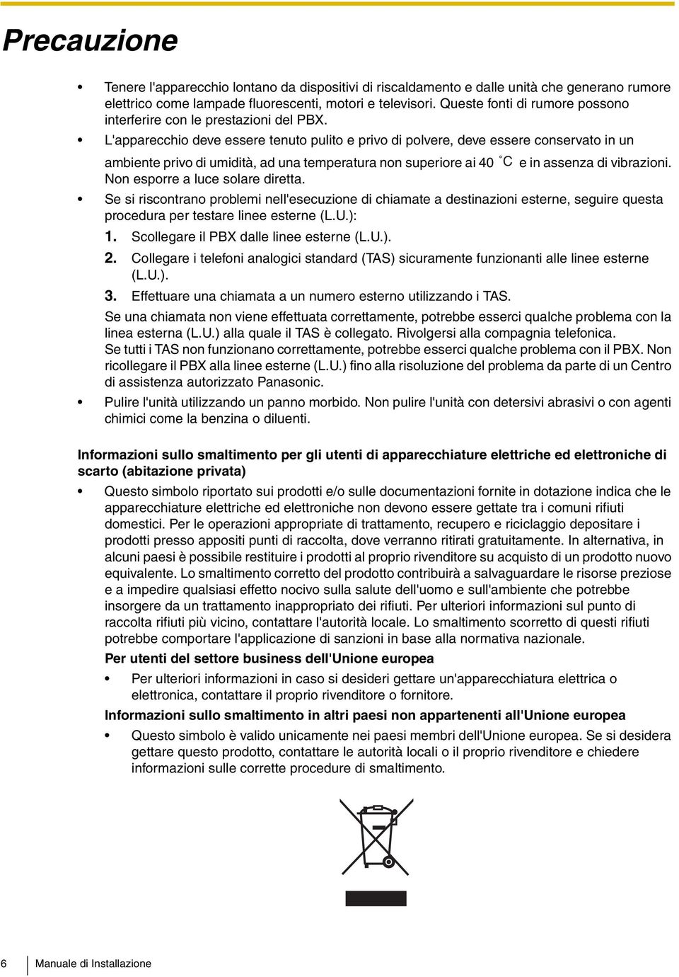 L'apparecchio deve essere tenuto pulito e privo di polvere, deve essere conservato in un ambiente privo di umidità, ad una temperatura non superiore ai 40 C e in assenza di vibrazioni.