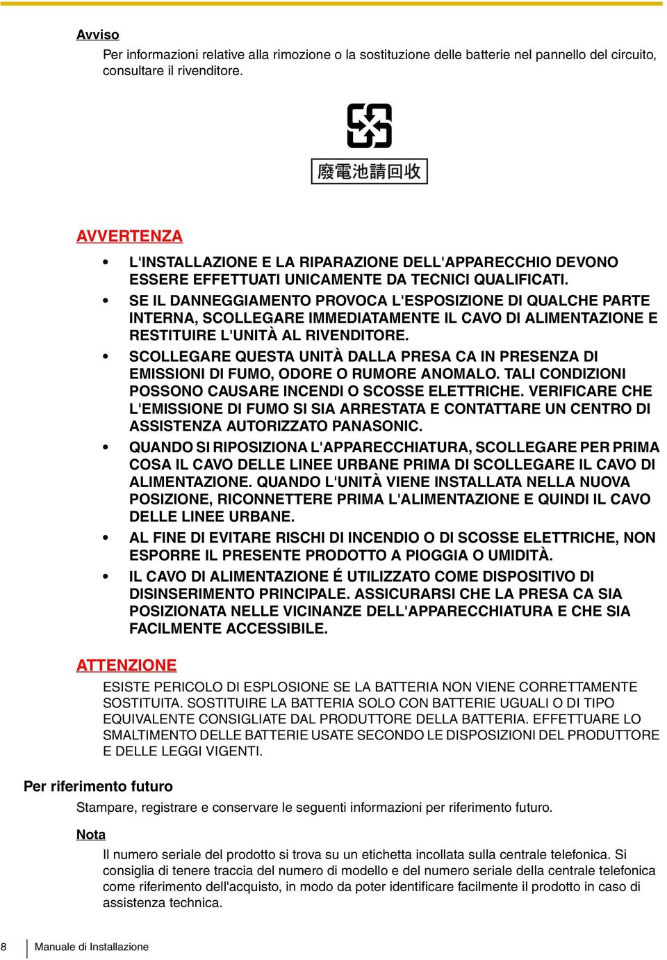 SE IL DANNEGGIAMENTO PROVOCA L'ESPOSIZIONE DI QUALCHE PARTE INTERNA, SCOLLEGARE IMMEDIATAMENTE IL CAVO DI ALIMENTAZIONE E RESTITUIRE L'UNITÀ AL RIVENDITORE.