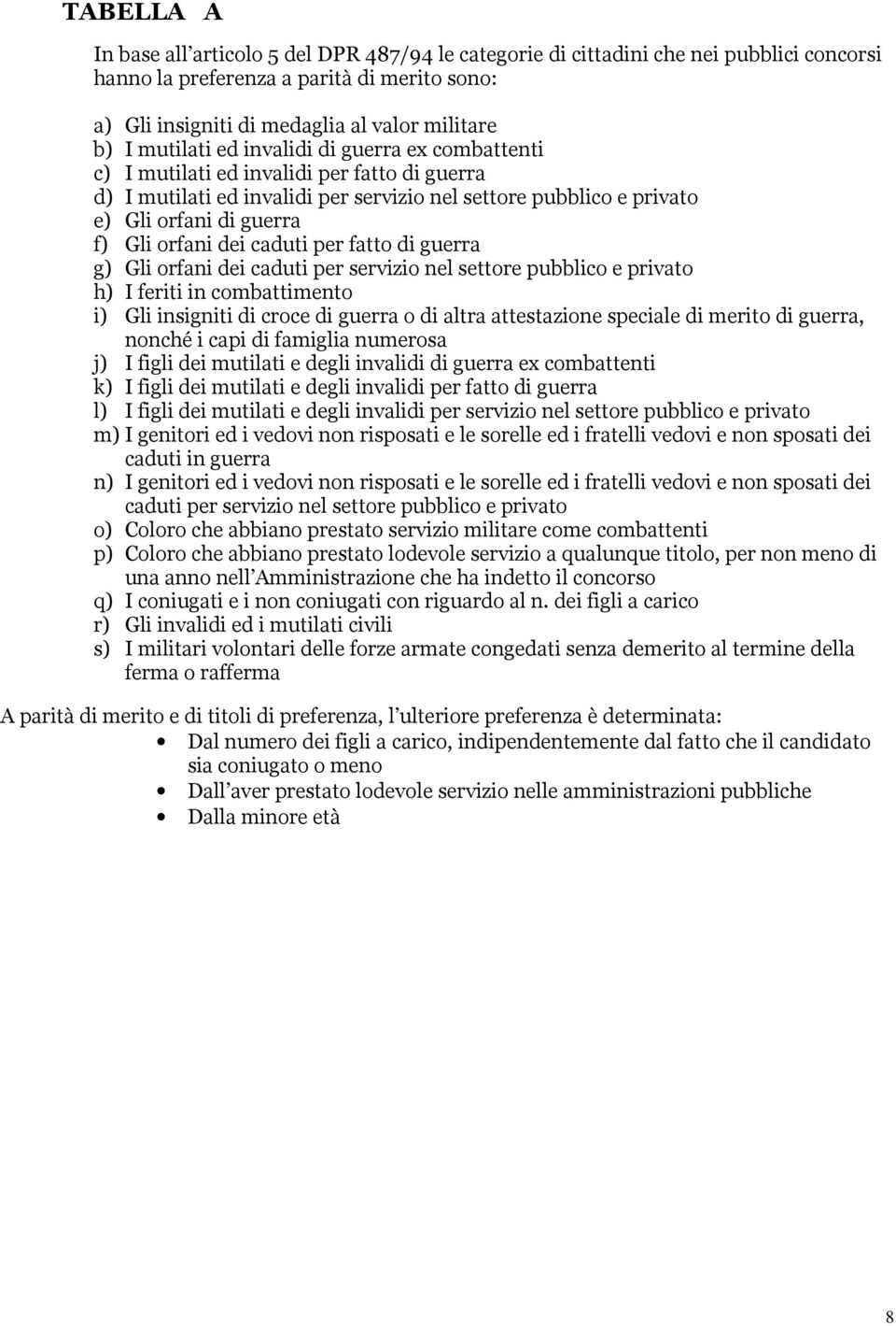 dei caduti per fatto di guerra g) Gli orfani dei caduti per servizio nel settore pubblico e privato h) I feriti in combattimento i) Gli insigniti di croce di guerra o di altra attestazione speciale