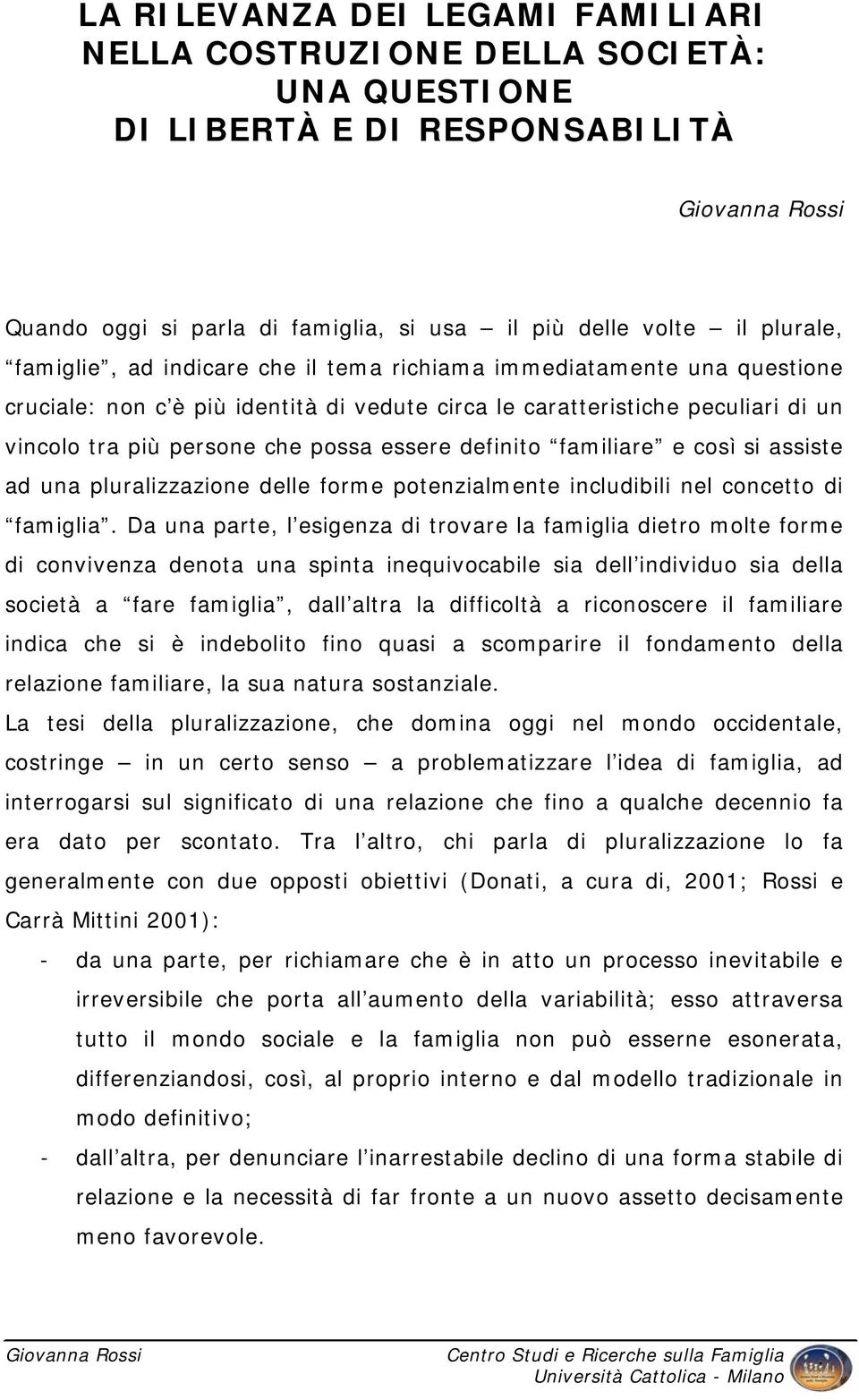 familiare e così si assiste ad una pluralizzazione delle forme potenzialmente includibili nel concetto di famiglia.