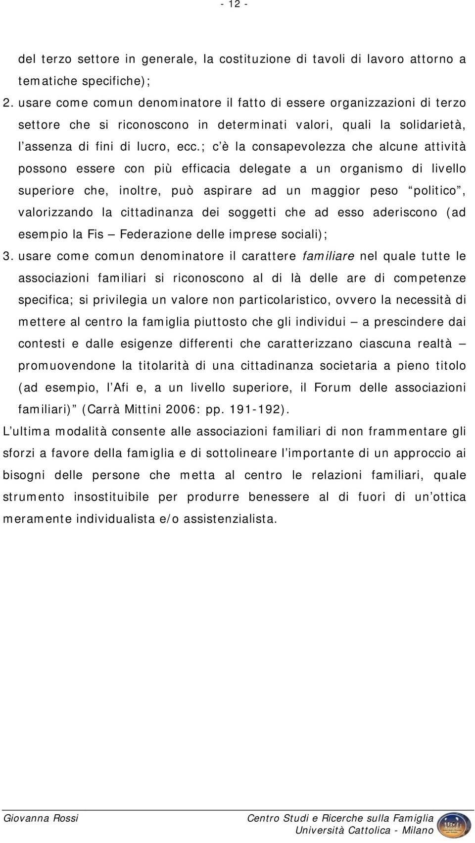 ; c è la consapevolezza che alcune attività possono essere con più efficacia delegate a un organismo di livello superiore che, inoltre, può aspirare ad un maggior peso politico, valorizzando la