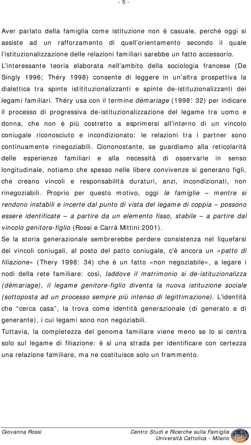 L interessante teoria elaborata nell ambito della sociologia francese (De Singly 1996; Théry 1998) consente di leggere in un altra prospettiva la dialettica tra spinte istitituzionalizzanti e spinte