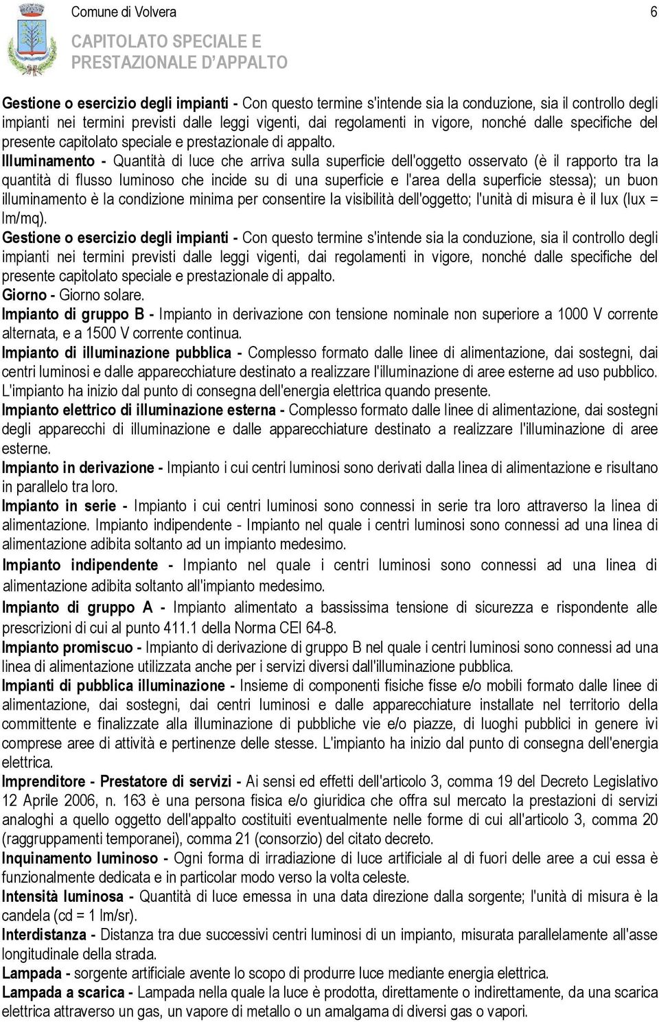 Illuminamento - Quantità di luce che arriva sulla superficie dell'oggetto osservato (è il rapporto tra la quantità di flusso luminoso che incide su di una superficie e l'area della superficie