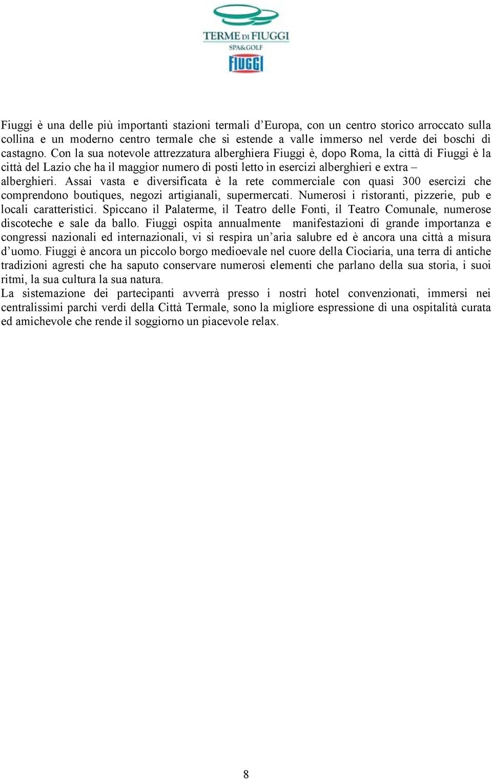 Assai vasta e diversificata è la rete commerciale con quasi 300 esercizi che comprendono boutiques, negozi artigianali, supermercati. Numerosi i ristoranti, pizzerie, pub e locali caratteristici.