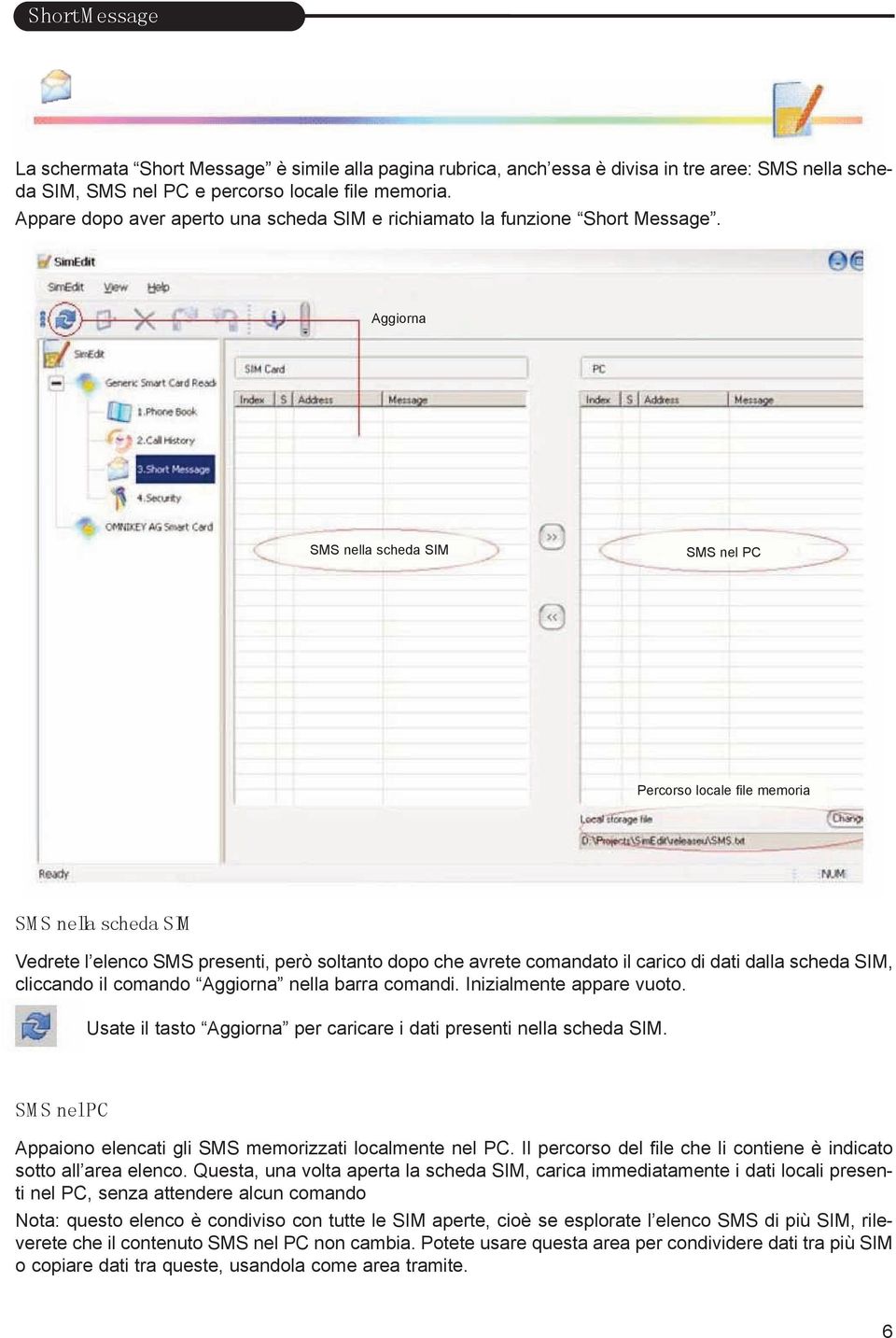 Aggiorna SMS nella scheda SIM SMS nel PC Percorso locale file memoria SM S nella scheda SIM Vedrete l elenco SMS presenti, però soltanto dopo che avrete comandato il carico di dati dalla scheda SIM,