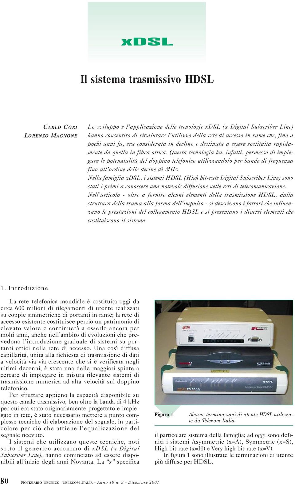 Questa tecnologia ha, infatti, permesso di impiegare le potenzialità del doppino telefonico utilizzandolo per bande di frequenza fino all ordine delle decine di MHz.