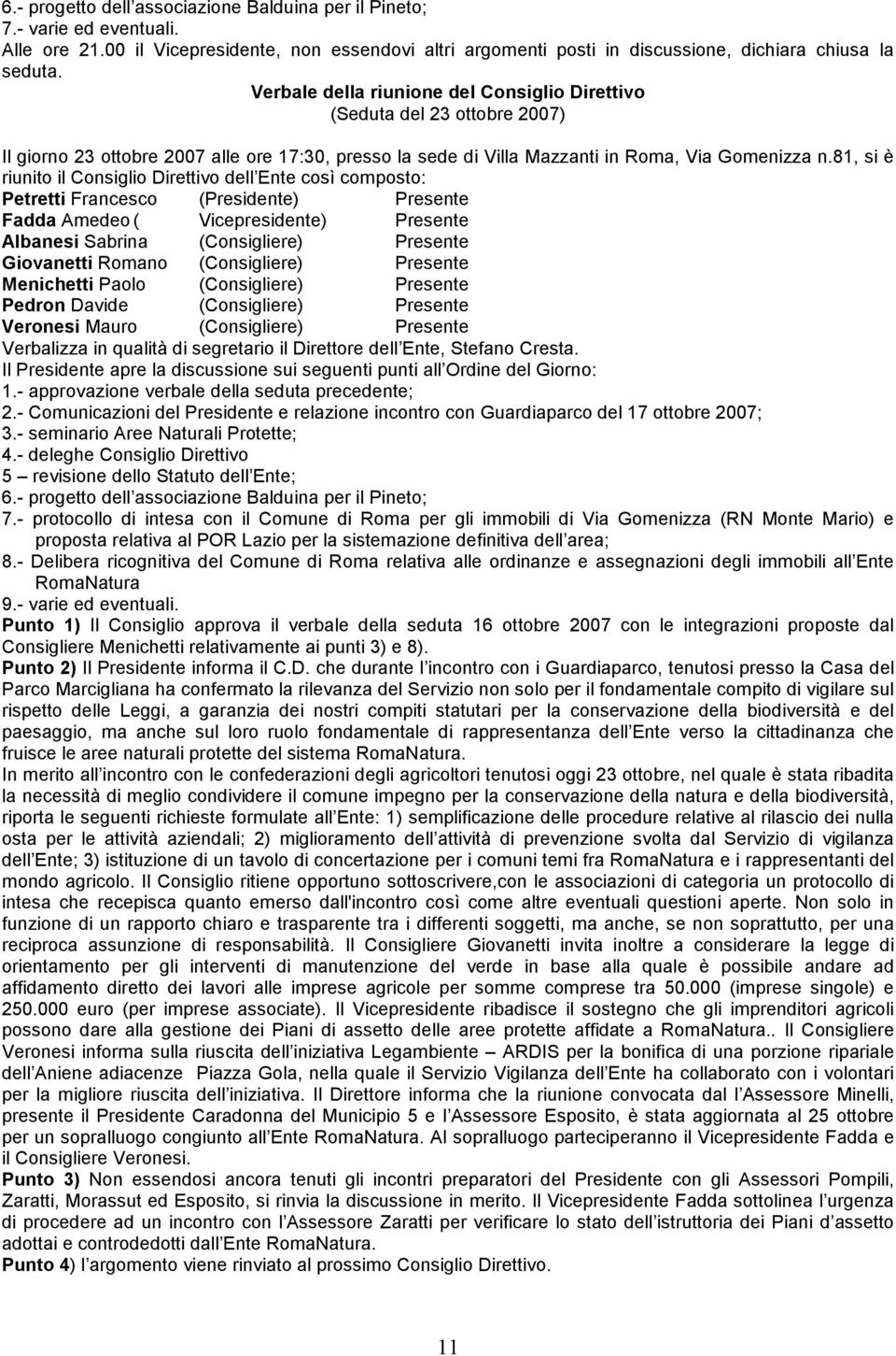 81, si è riunito il Consiglio Direttivo dell Ente così composto: Fadda Amedeo ( Vicepresidente) Presente Giovanetti Romano (Consigliere) Presente Veronesi Mauro (Consigliere) Presente Verbalizza in