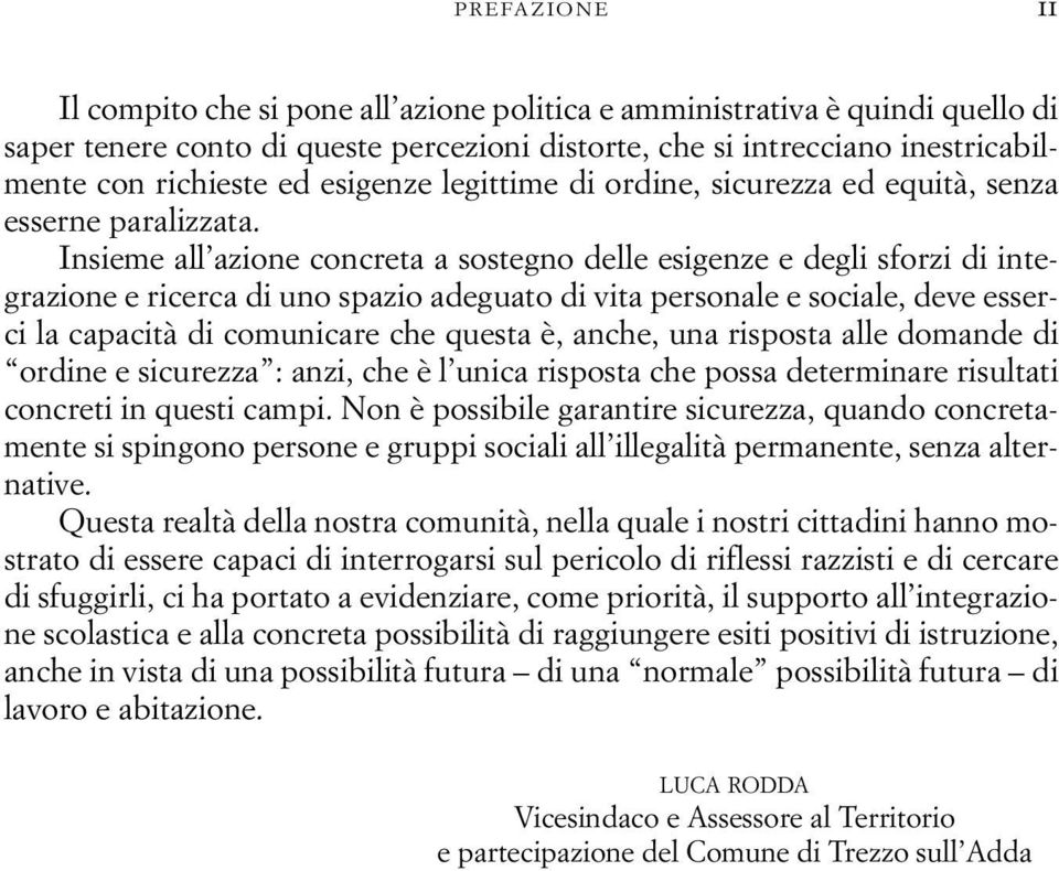 Insieme all azione concreta a sostegno delle esigenze e degli sforzi di integrazione e ricerca di uno spazio adeguato di vita personale e sociale, deve esserci la capacità di comunicare che questa è,