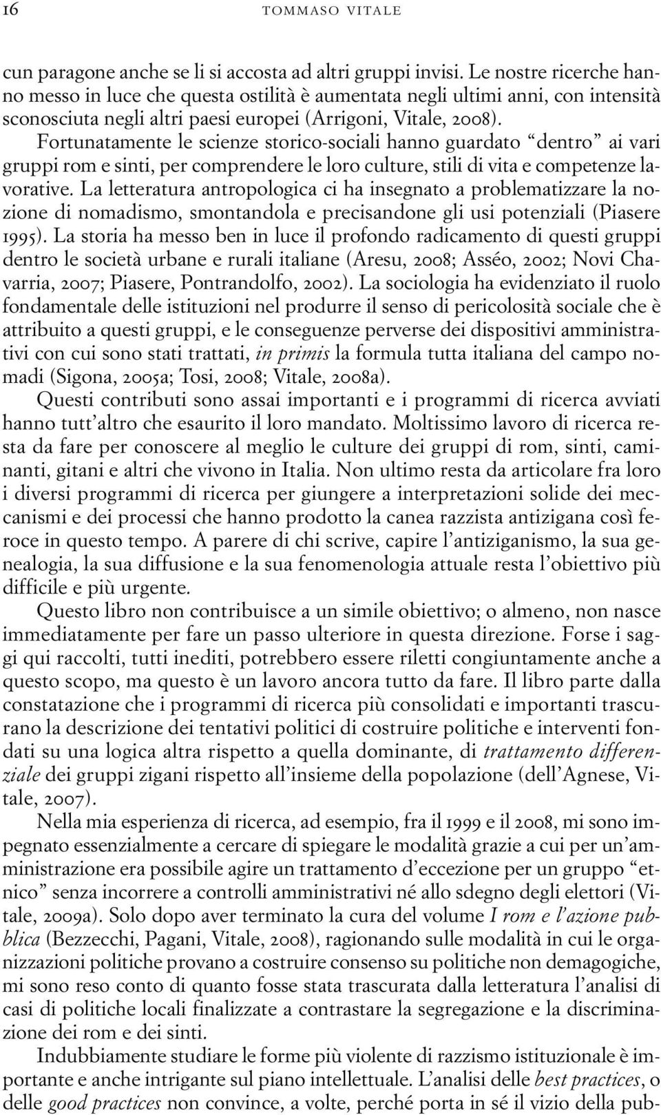 Fortunatamente le scienze storico-sociali hanno guardato dentro ai vari gruppi rom e sinti, per comprendere le loro culture, stili di vita e competenze lavorative.