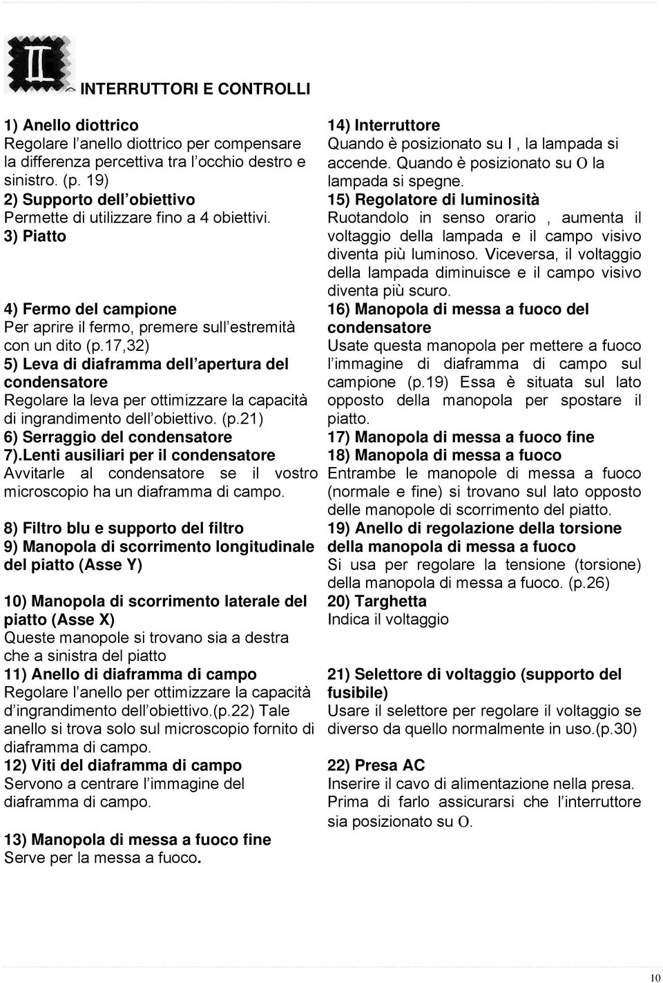 3) Piatto Ruotandolo in senso orario, aumenta il voltaggio della lampada e il campo visivo diventa più luminoso. Viceversa, il voltaggio della lampada diminuisce e il campo visivo diventa più scuro.