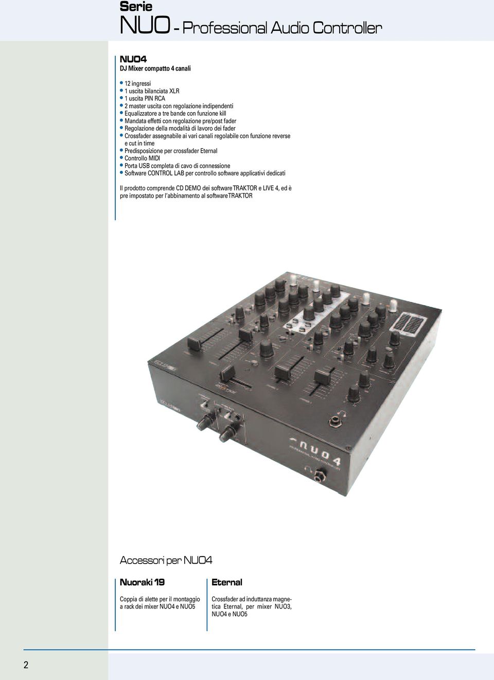 Predisposizione per crossfader Eternal Controllo MIDI Porta USB completa di cavo di connessione Software CONTROL LAB per controllo software applicativi dedicati Il prodotto comprende CD DEMO dei