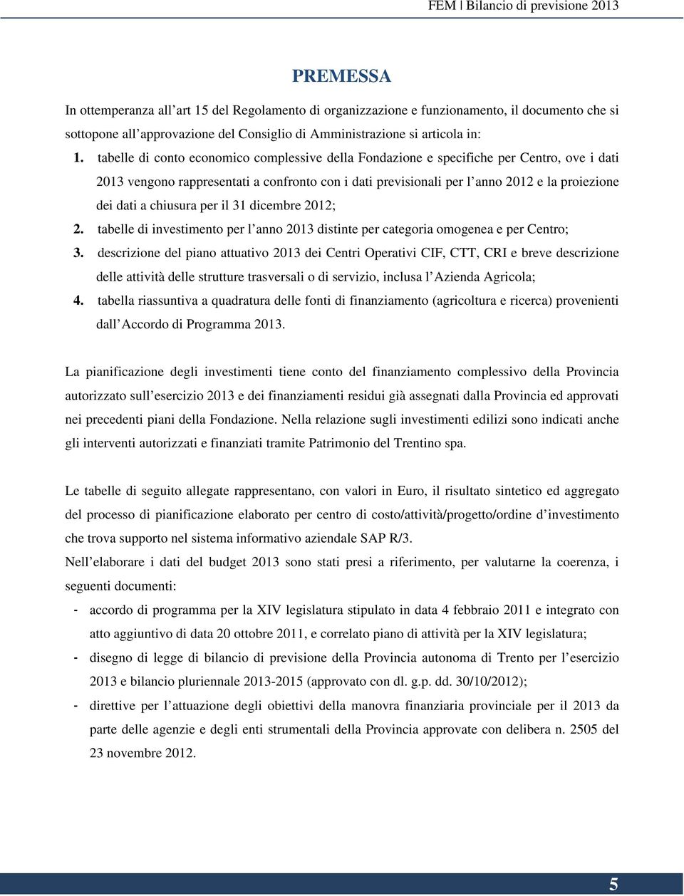 tabelle di conto economico complessive della Fondazione e specifiche per Centro, ove i dati 2013 vengono rappresentati a confronto con i dati previsionali per l anno 2012 e la proiezione dei dati a