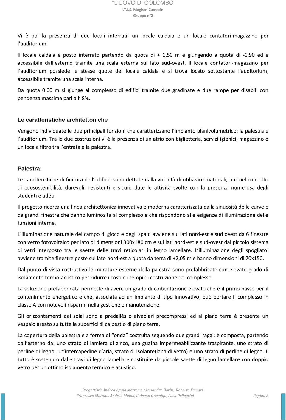 Il locale contatori-magazzino per l auditorium possiede le stesse quote del locale caldaia e si trova locato sottostante l auditorium, accessibile tramite una scala interna. Da quota 0.