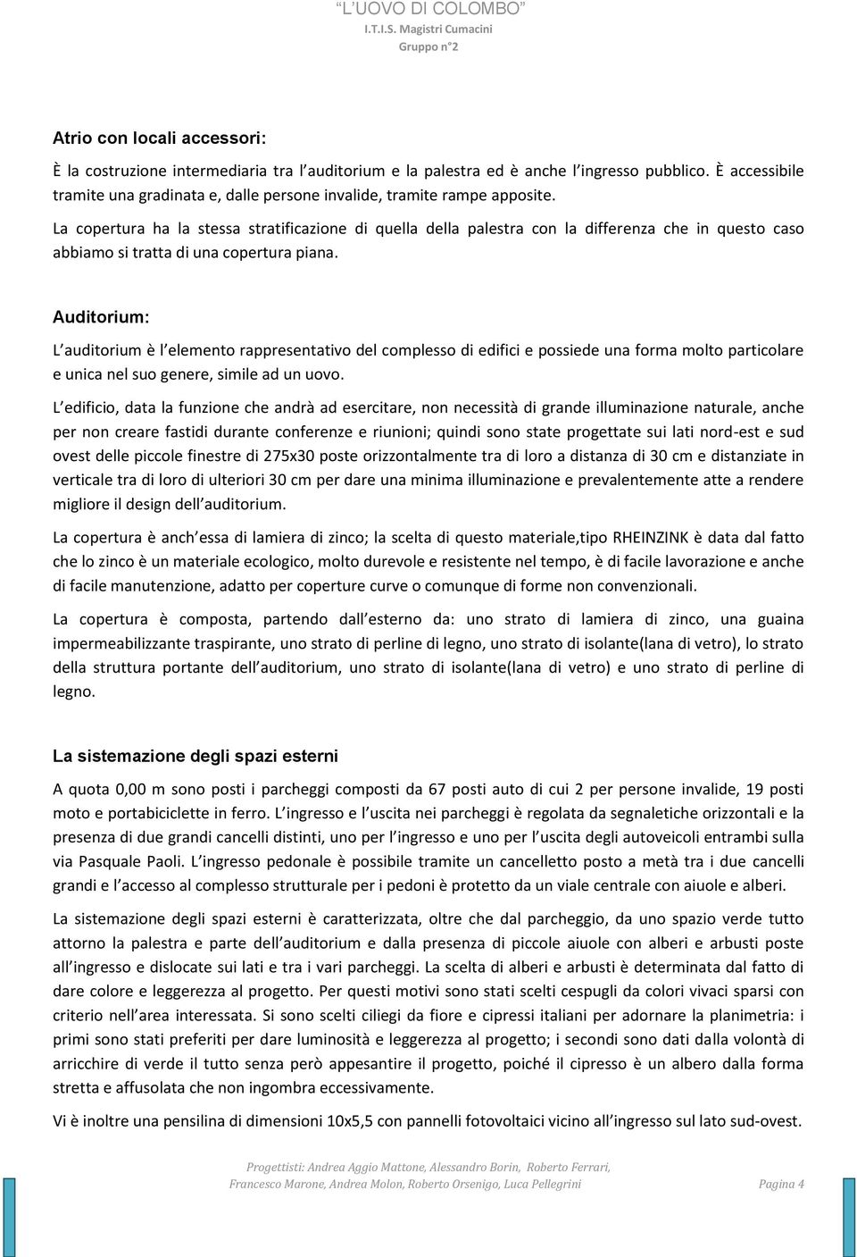 La copertura ha la stessa stratificazione di quella della palestra con la differenza che in questo caso abbiamo si tratta di una copertura piana.