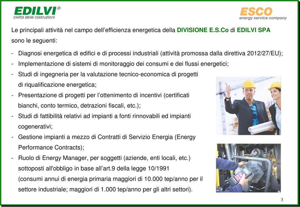 Co di EDILVI SPA sono le seguenti: - Diagnosi energetica di edifici e di processi industriali (attività promossa dalla direttiva 2012/27/EU); - Implementazione di sistemi di monitoraggio dei consumi