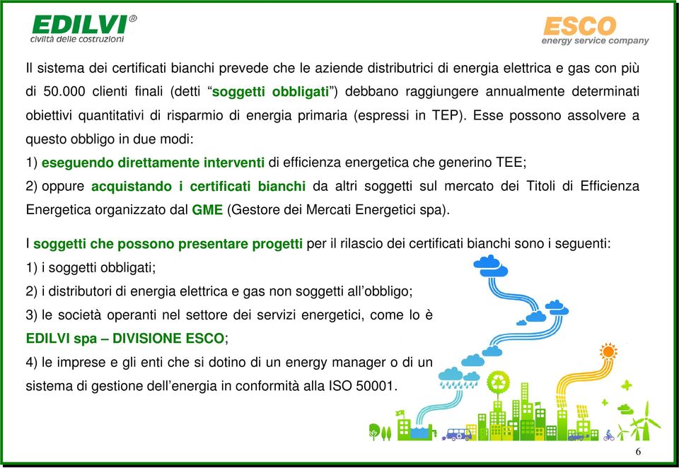 Esse possono assolvere a questo obbligo in due modi: 1) eseguendo direttamente interventi di efficienza energetica che generino TEE; 2) oppure acquistando i certificati bianchi da altri soggetti sul