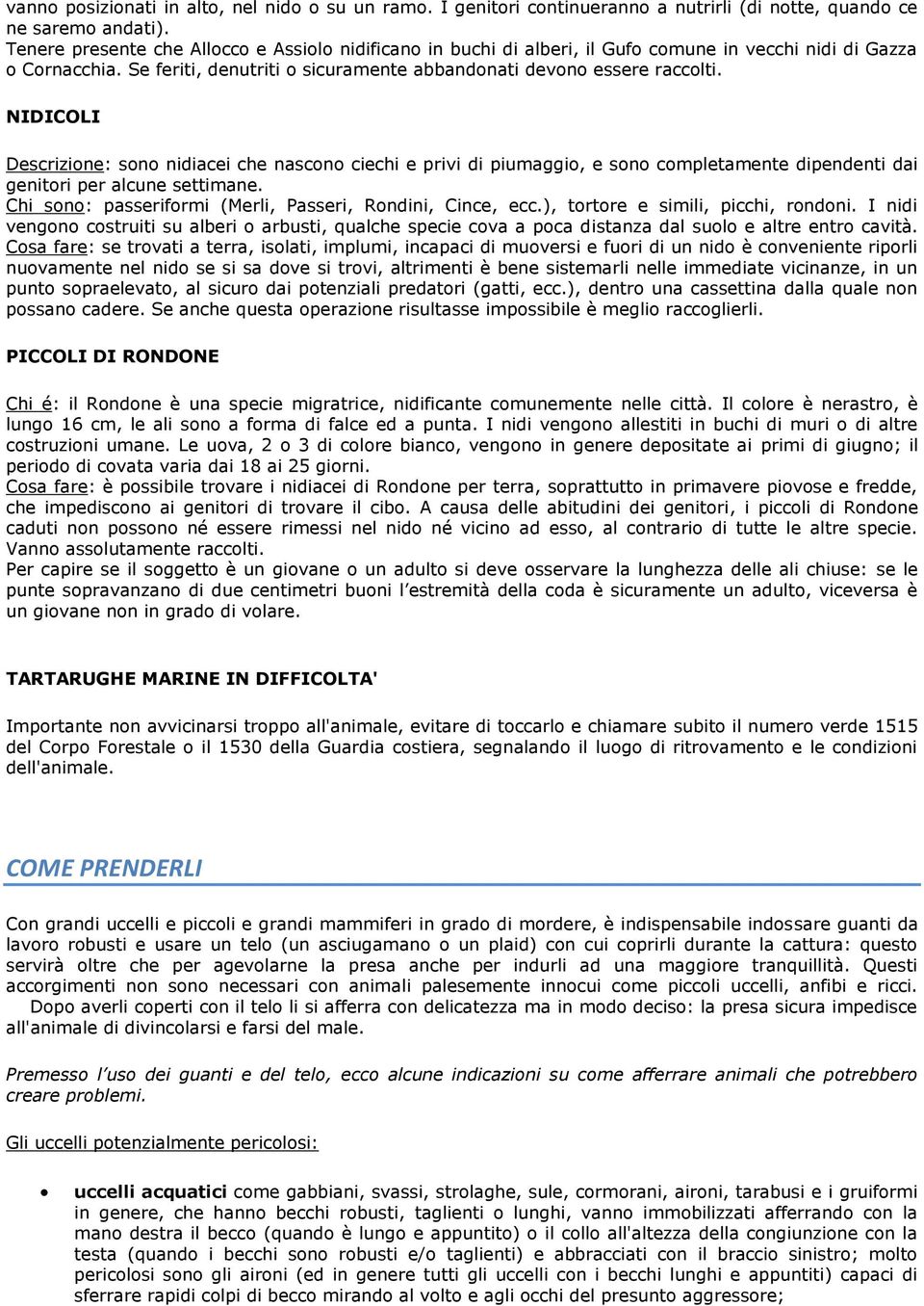 NIDICOLI Descrizione: sono nidiacei che nascono ciechi e privi di piumaggio, e sono completamente dipendenti dai genitori per alcune settimane.