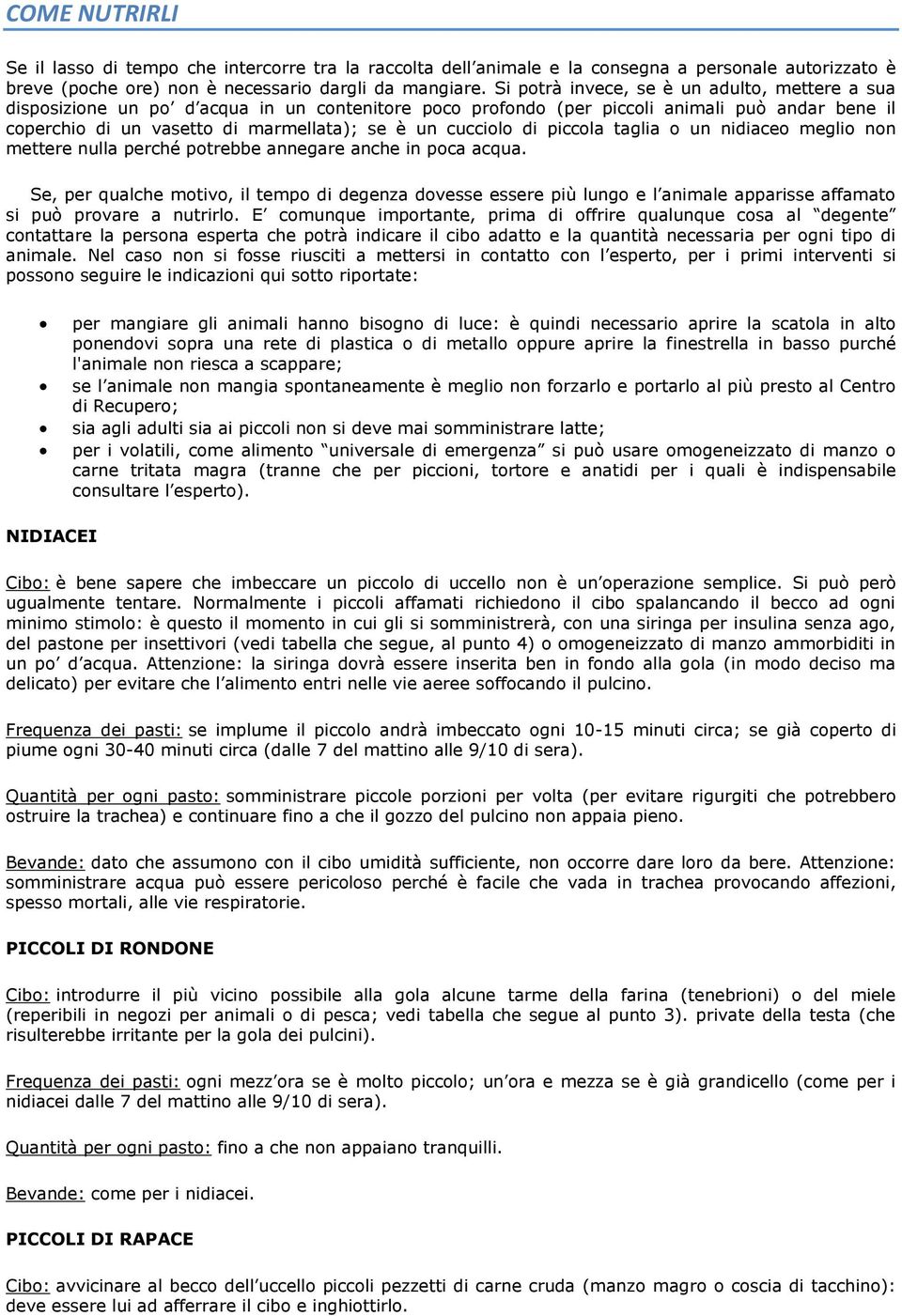 cucciolo di piccola taglia o un nidiaceo meglio non mettere nulla perché potrebbe annegare anche in poca acqua.