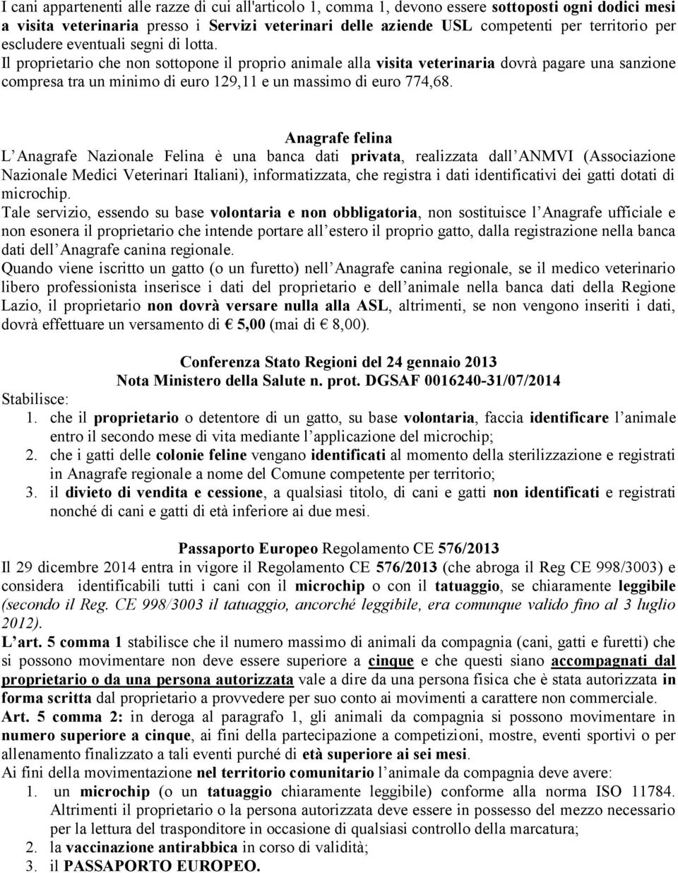 Il proprietario che non sottopone il proprio animale alla visita veterinaria dovrà pagare una sanzione compresa tra un minimo di euro 129,11 e un massimo di euro 774,68.