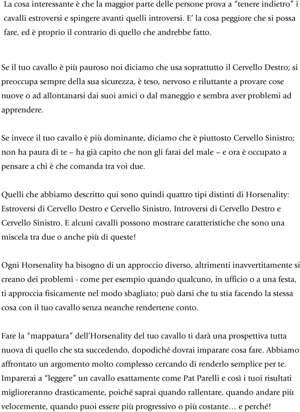 Se il tuo cavallo è più pauroso noi diciamo che usa soprattutto il Cervello Destro; si preoccupa sempre della sua sicurezza, è teso, nervoso e riluttante a provare cose nuove o ad allontanarsi dai