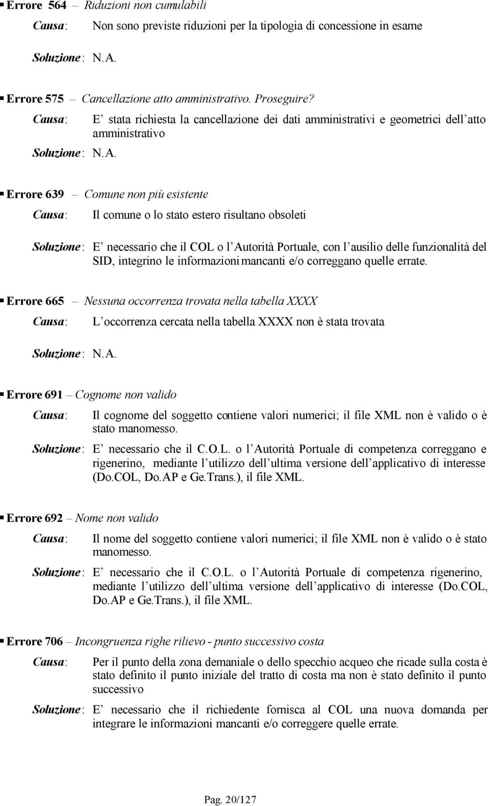 Soluzione: E necessario che il COL o l Autorità Portuale, con l ausilio delle funzionalità del SID, integrino le informazioni mancanti e/o correggano quelle errate.