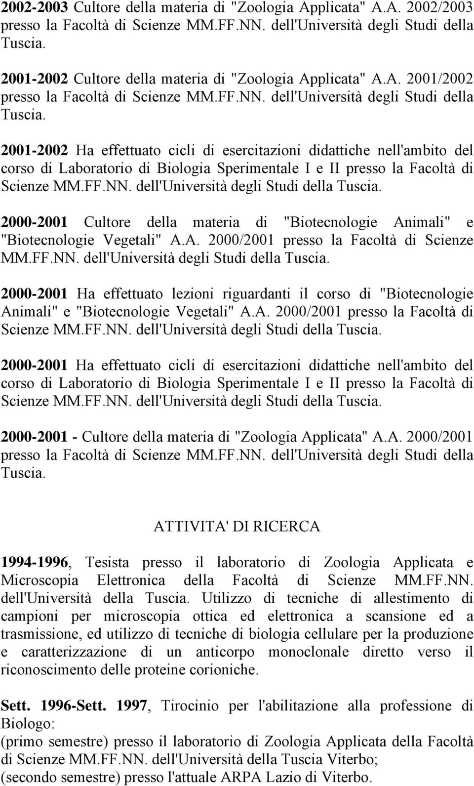 2001-2002 Ha effettuato cicli di esercitazioni didattiche nell'ambito del corso di Laboratorio di Biologia Sperimentale I e II presso la Facoltà di Scienze MM.FF.NN.