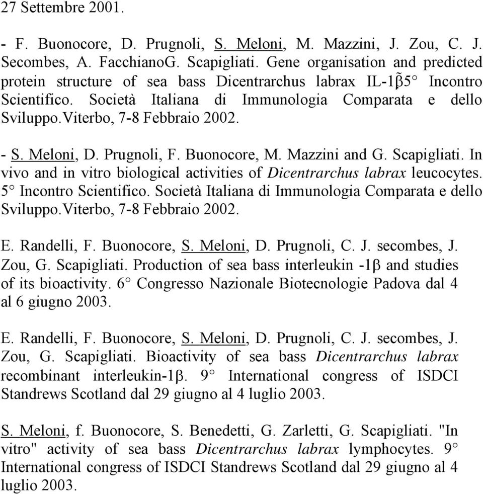 - S. Meloni, D. Prugnoli, F. Buonocore, M. Mazzini and G. Scapigliati. In vivo and in vitro biological activities of Dicentrarchus labrax leucocytes. 5 Incontro Scientifico.