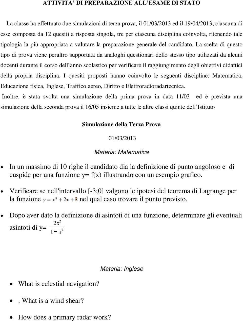 La scelta di questo tipo di prova viene peraltro supportata da analoghi questionari dello stesso tipo utilizzati da alcuni docenti durante il corso dell anno scolastico per verificare il