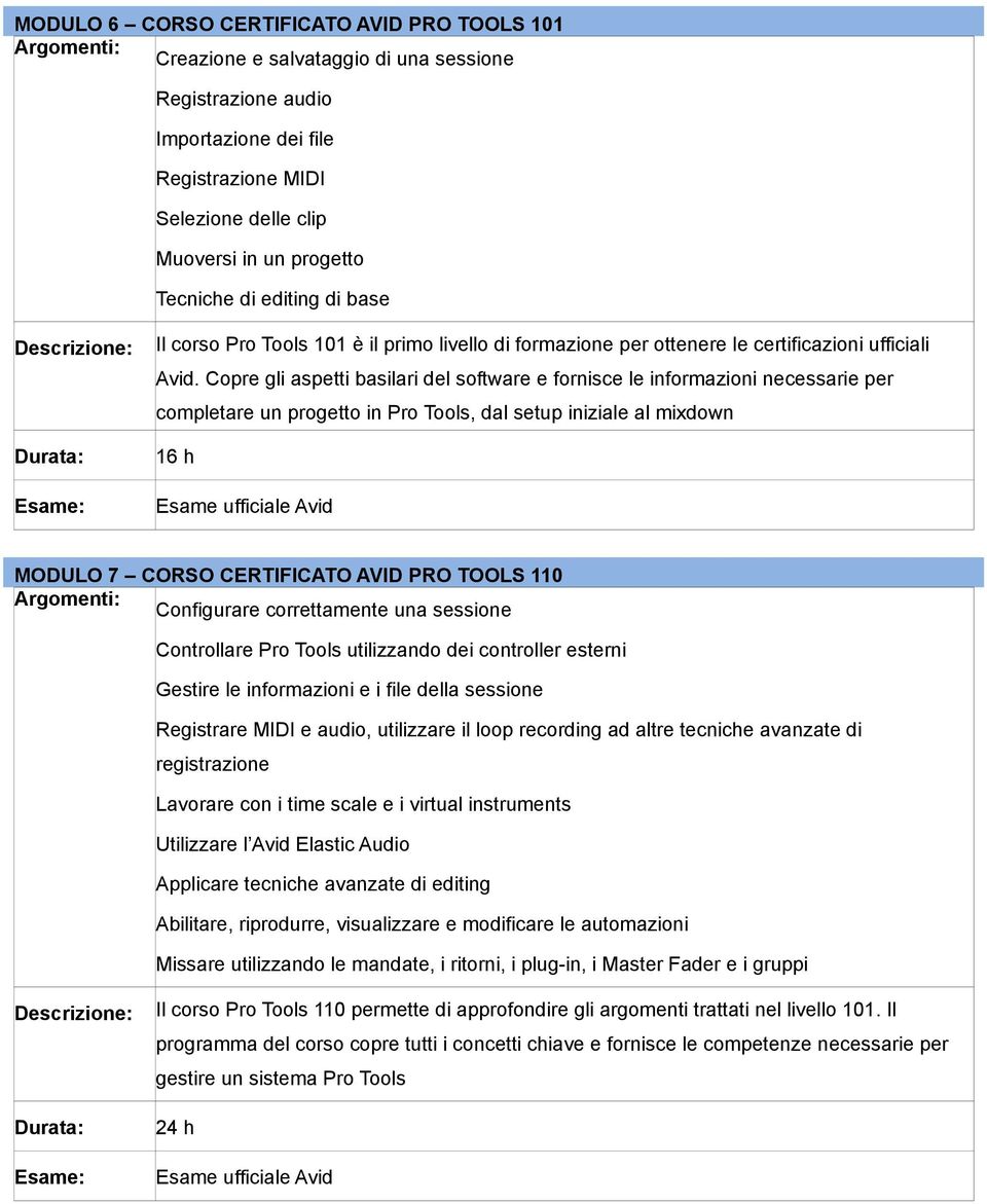 Copre gli aspetti basilari del software e fornisce le informazioni necessarie per completare un progetto in Pro Tools, dal setup iniziale al mixdown 16 h Esame ufficiale Avid MODULO 7 CORSO