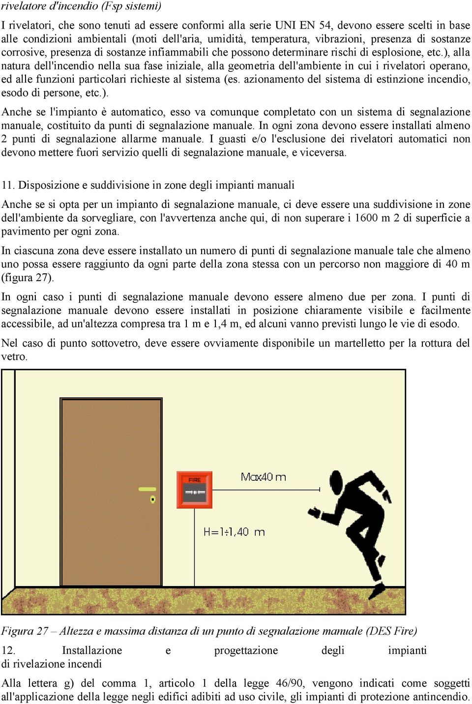 ), alla natura dell'incendio nella sua fase iniziale, alla geometria dell'ambiente in cui i rivelatori operano, ed alle funzioni particolari richieste al sistema (es.