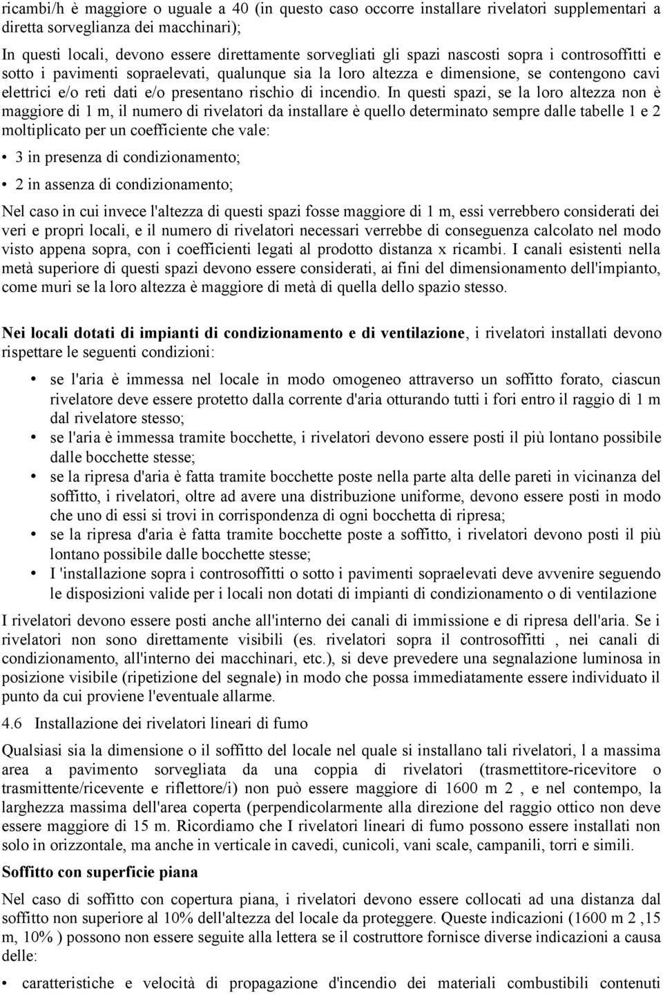 In questi spazi, se la loro altezza non è maggiore di 1 m, il numero di rivelatori da installare è quello determinato sempre dalle tabelle 1 e 2 moltiplicato per un coefficiente che vale: 3 in