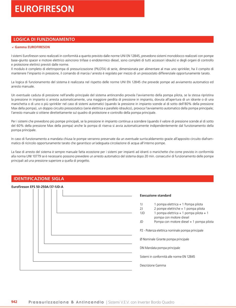 Il modulo è completo di elettropompa di pressurizzazione (PILOTA) di serie, dimensionata per alimentare al max uno sprinkler, ha il compito di mantenere l impianto in pressione, il comando di marcia