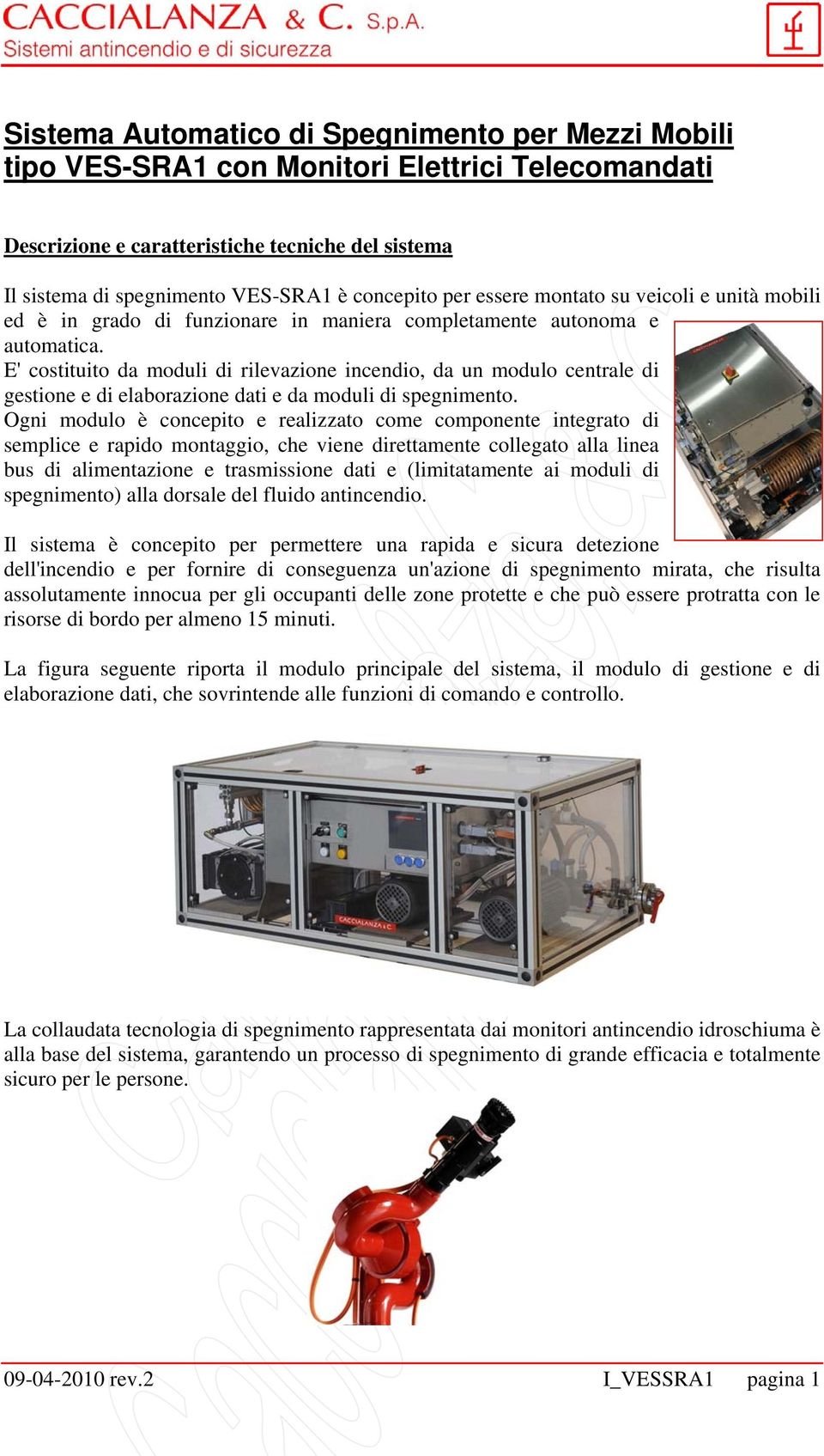 E' costituito da moduli di rilevazione incendio, da un modulo centrale di gestione e di elaborazione dati e da moduli di spegnimento.