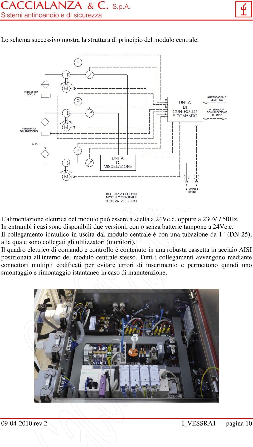 Il quadro elettrico di comando e controllo è contenuto in una robusta cassetta in acciaio AISI posizionata all'interno del modulo centrale stesso.