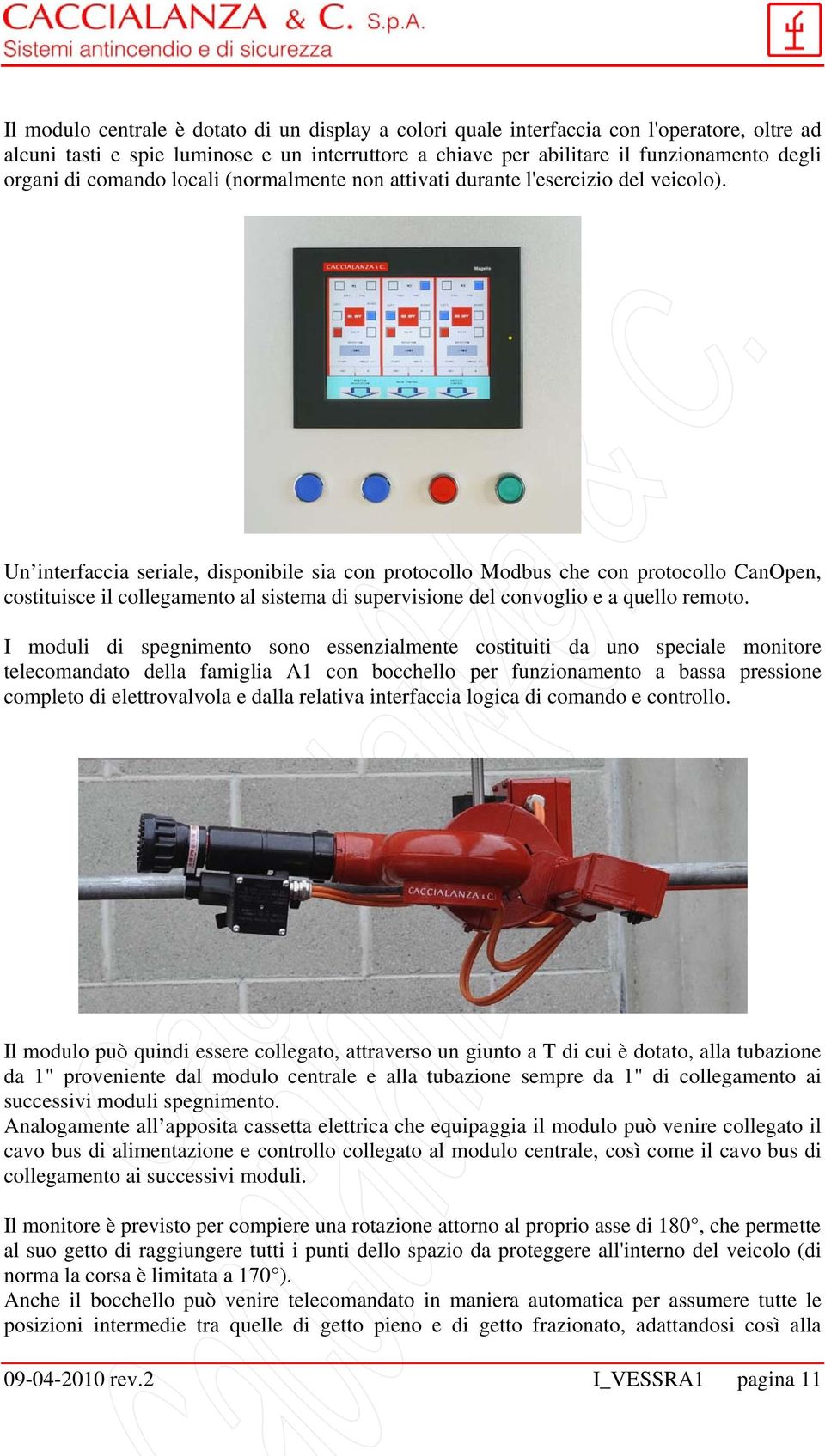 Un interfaccia seriale, disponibile sia con protocollo Modbus che con protocollo CanOpen, costituisce il collegamento al sistema di supervisione del convoglio e a quello remoto.