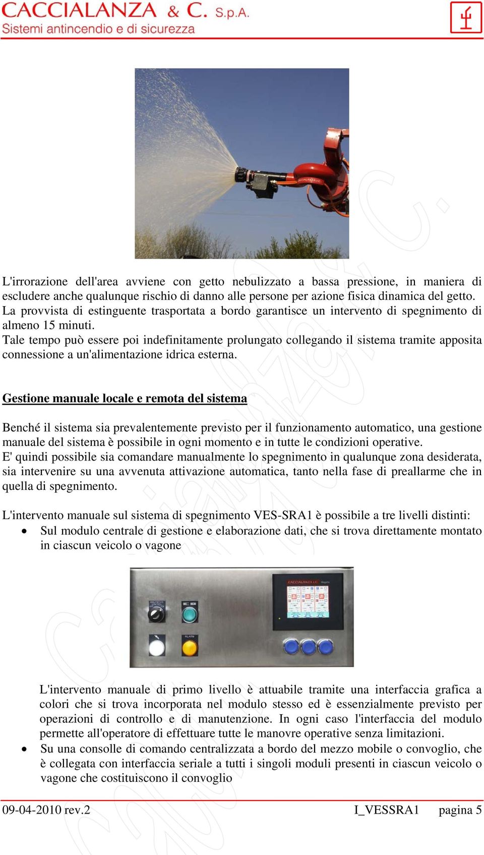 Tale tempo può essere poi indefinitamente prolungato collegando il sistema tramite apposita connessione a un'alimentazione idrica esterna.