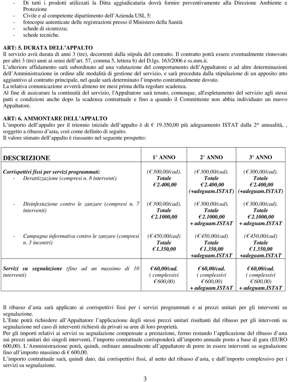 DURATA DELL APPALTO Il servizio avrà durata di anni 3 (tre), decorrenti dalla stipula del contratto. Il contratto potrà essere eventualmente rinnovato per altri 3 (tre) anni ai sensi dell art.