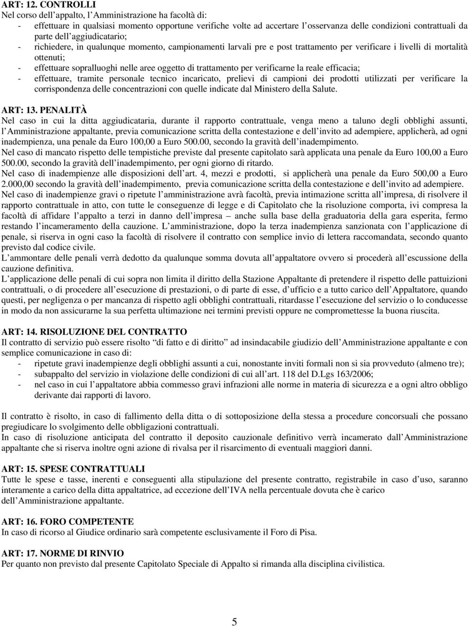 aggiudicatario; - richiedere, in qualunque momento, campionamenti larvali pre e post trattamento per verificare i livelli di mortalità ottenuti; - effettuare sopralluoghi nelle aree oggetto di