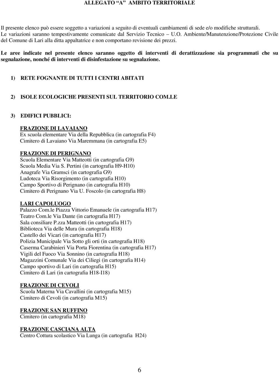 Le aree indicate nel presente elenco saranno oggetto di interventi di derattizzazione sia programmati che su segnalazione, nonché di interventi di disinfestazione su segnalazione.