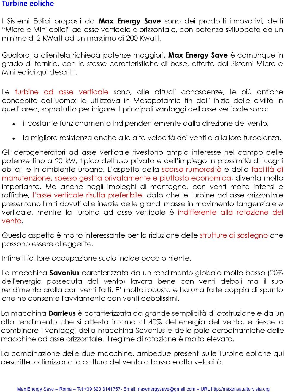 Qualora la clientela richieda potenze maggiori, Max Energy Save è comunque in grado di fornirle, con le stesse caratteristiche di base, offerte dai Sistemi Micro e Mini eolici qui descritti.