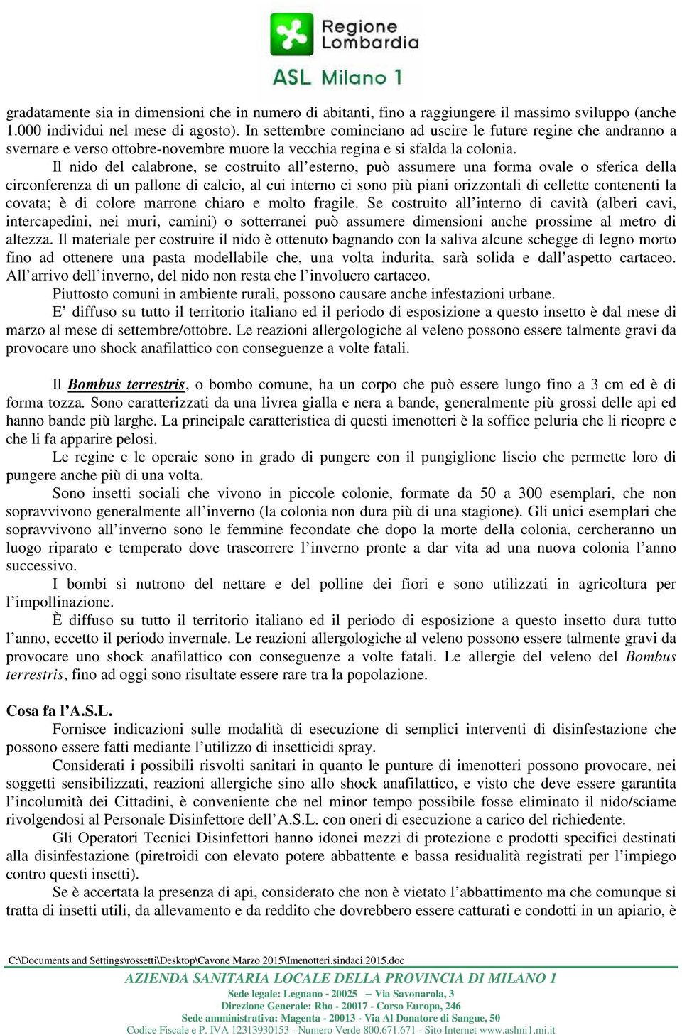 Il nido del calabrone, se costruito all esterno, può assumere una forma ovale o sferica della circonferenza di un pallone di calcio, al cui interno ci sono più piani orizzontali di cellette