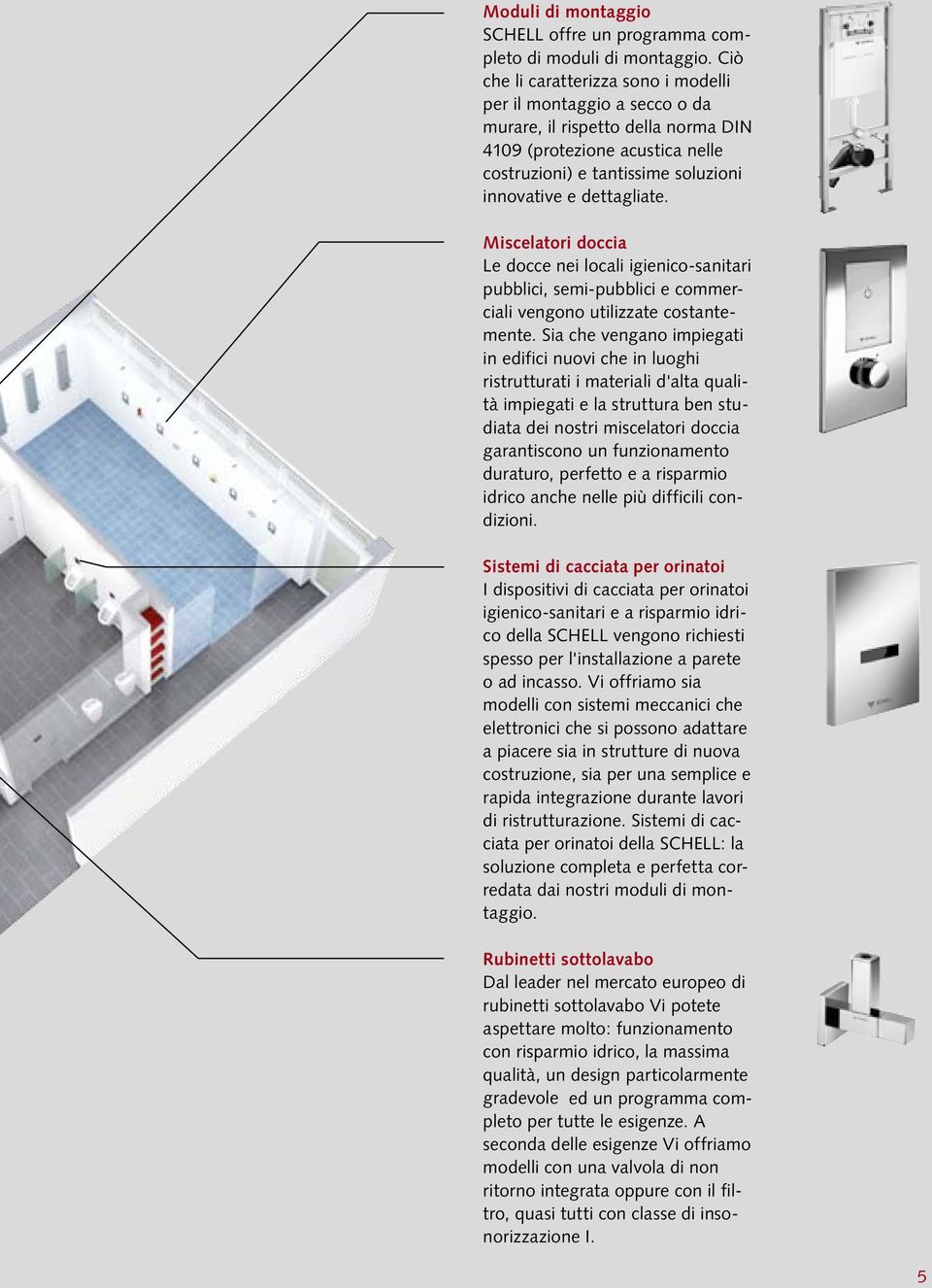 Miscelatori doccia Le docce nei locali igienico-sanitari pubblici, semi-pubblici e commerciali vengono utilizzate costantemente.